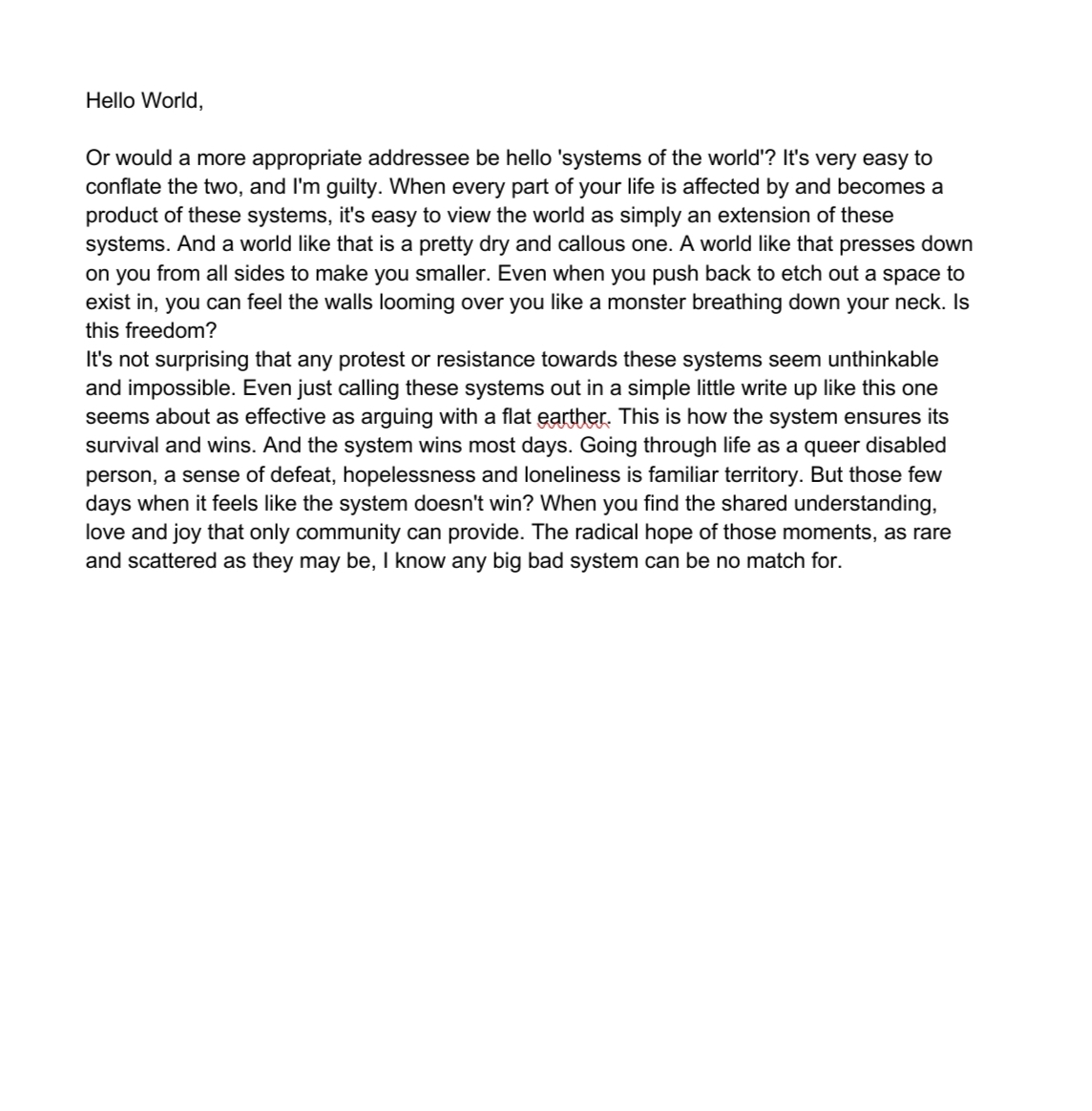 Kavya's typed letter, addressed 'Hello World'. A single dense paragraph that asks whether 'systems of the world' would be the more honest greeting, names the loneliness of living as a queer disabled person inside those systems, and ends on the moments of community that no big bad system can be a match for.
